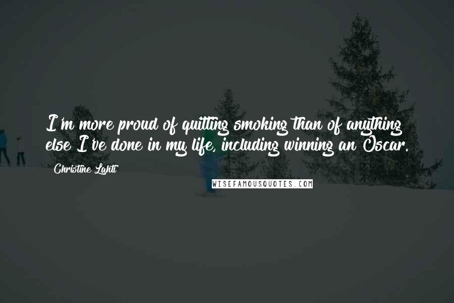 Christine Lahti Quotes: I'm more proud of quitting smoking than of anything else I've done in my life, including winning an Oscar.