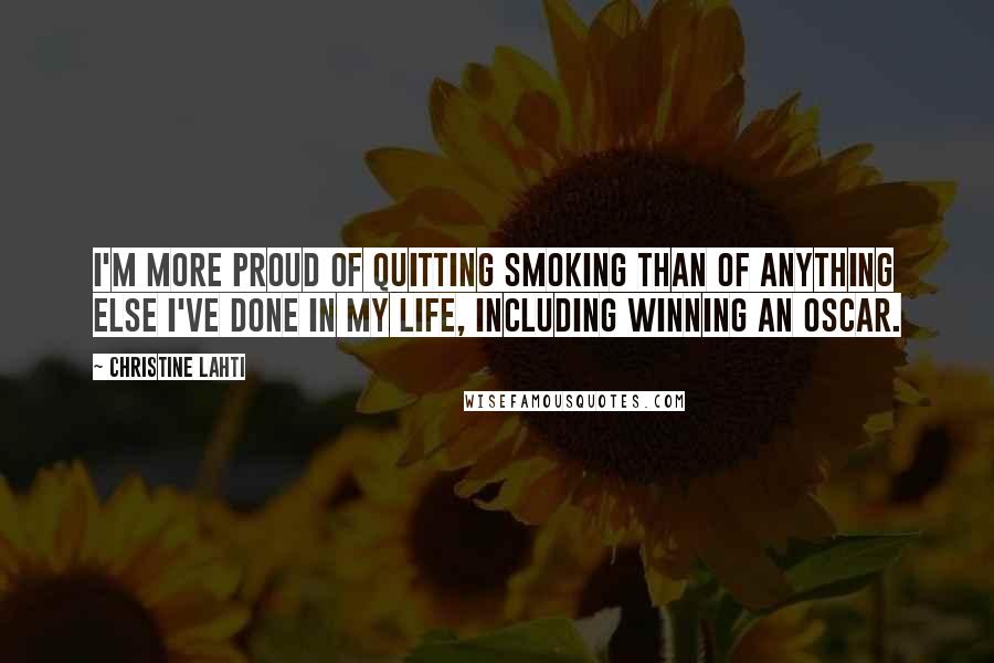 Christine Lahti Quotes: I'm more proud of quitting smoking than of anything else I've done in my life, including winning an Oscar.