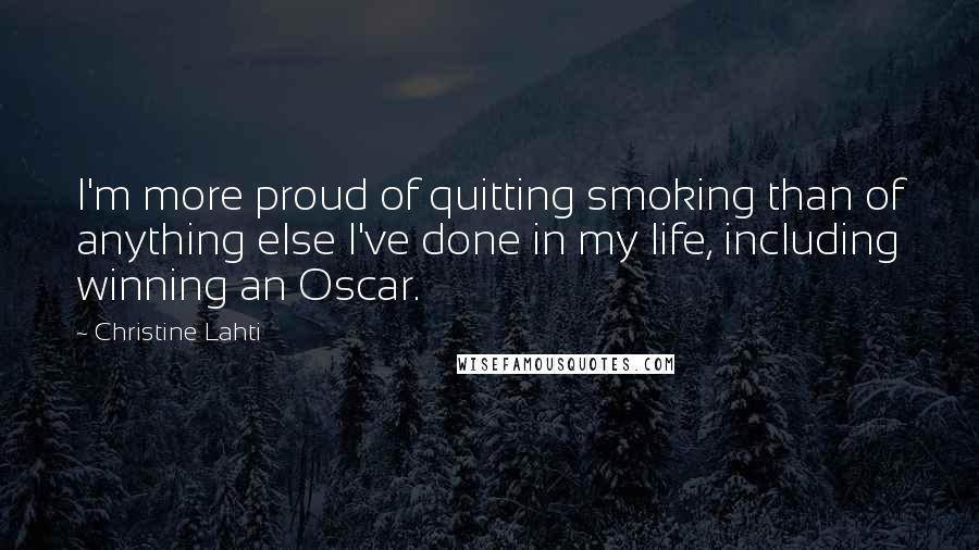 Christine Lahti Quotes: I'm more proud of quitting smoking than of anything else I've done in my life, including winning an Oscar.