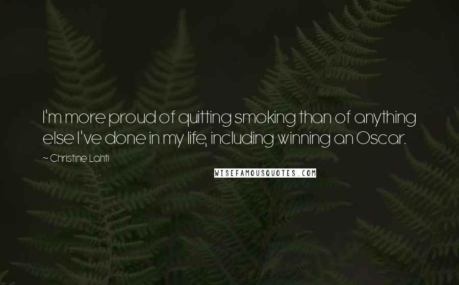 Christine Lahti Quotes: I'm more proud of quitting smoking than of anything else I've done in my life, including winning an Oscar.