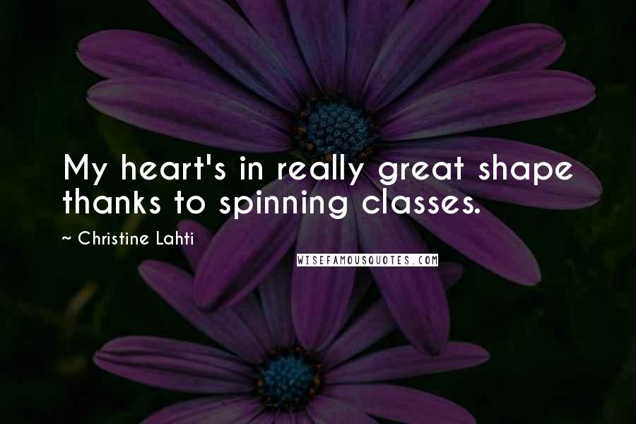 Christine Lahti Quotes: My heart's in really great shape thanks to spinning classes.