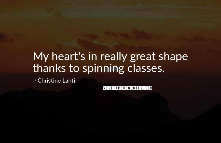 Christine Lahti Quotes: My heart's in really great shape thanks to spinning classes.