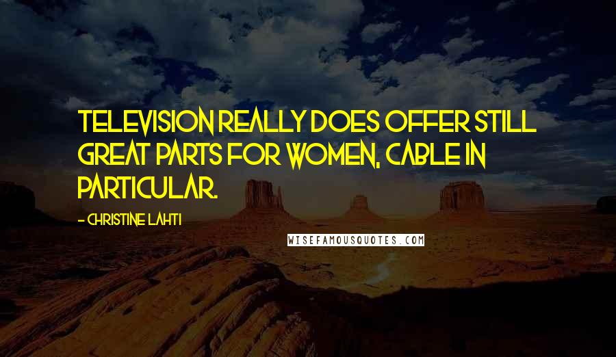 Christine Lahti Quotes: Television really does offer still great parts for women, cable in particular.