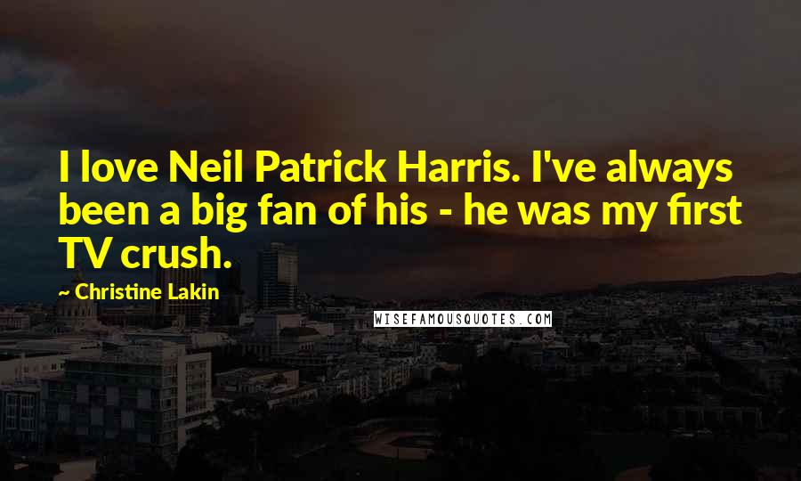 Christine Lakin Quotes: I love Neil Patrick Harris. I've always been a big fan of his - he was my first TV crush.