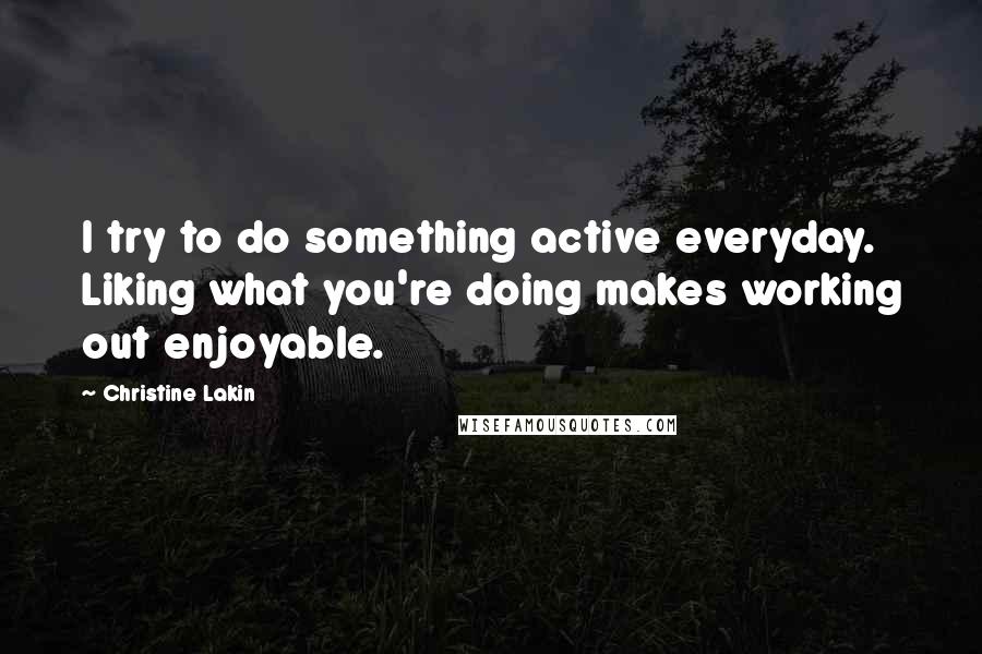 Christine Lakin Quotes: I try to do something active everyday. Liking what you're doing makes working out enjoyable.