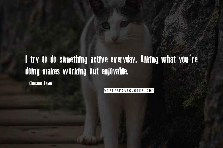 Christine Lakin Quotes: I try to do something active everyday. Liking what you're doing makes working out enjoyable.