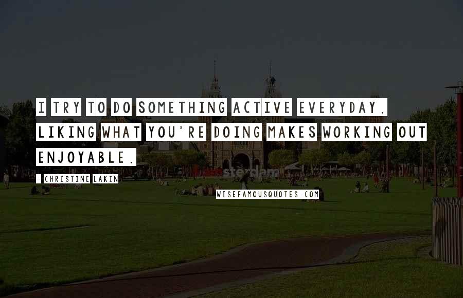 Christine Lakin Quotes: I try to do something active everyday. Liking what you're doing makes working out enjoyable.