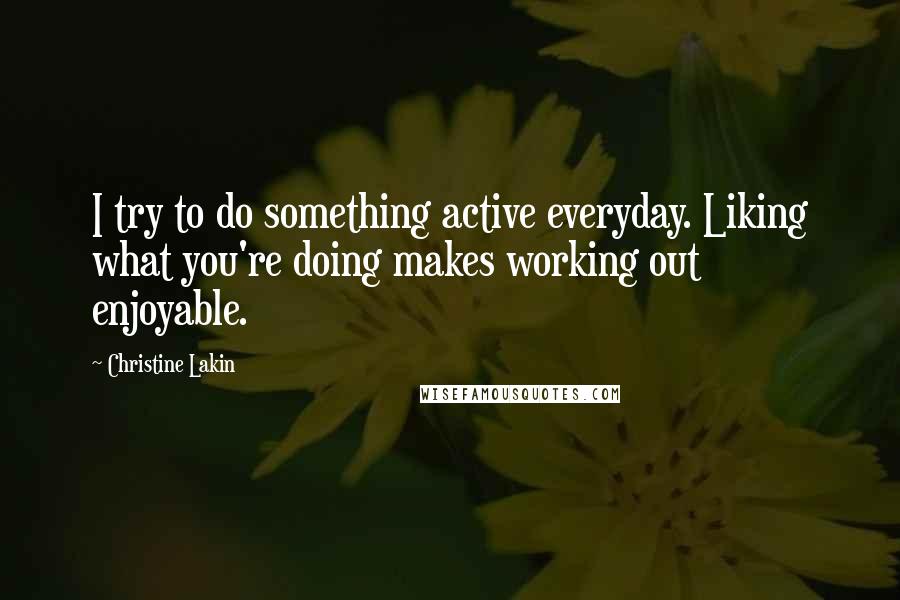 Christine Lakin Quotes: I try to do something active everyday. Liking what you're doing makes working out enjoyable.