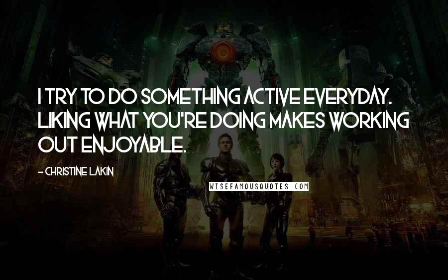 Christine Lakin Quotes: I try to do something active everyday. Liking what you're doing makes working out enjoyable.