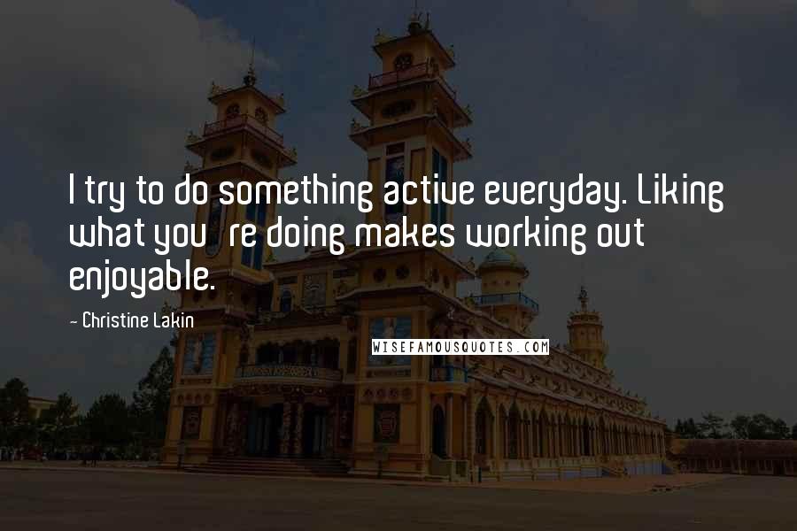 Christine Lakin Quotes: I try to do something active everyday. Liking what you're doing makes working out enjoyable.