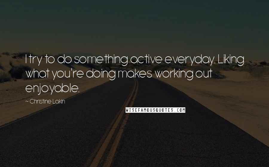 Christine Lakin Quotes: I try to do something active everyday. Liking what you're doing makes working out enjoyable.