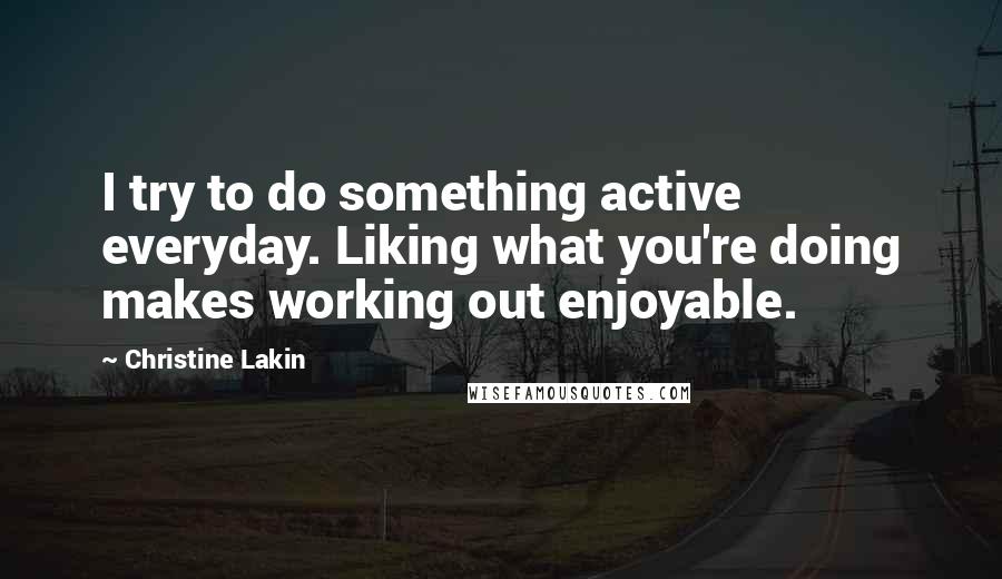 Christine Lakin Quotes: I try to do something active everyday. Liking what you're doing makes working out enjoyable.