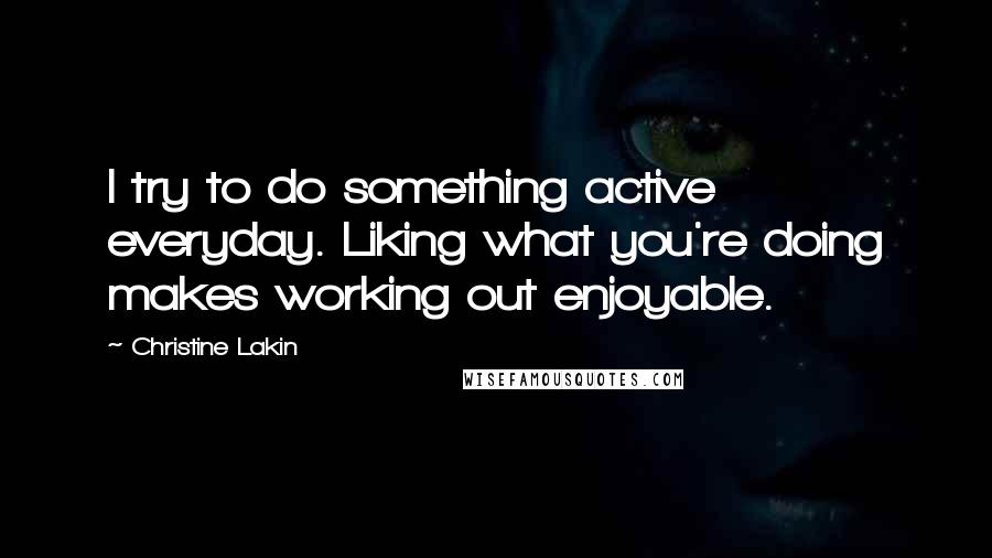 Christine Lakin Quotes: I try to do something active everyday. Liking what you're doing makes working out enjoyable.