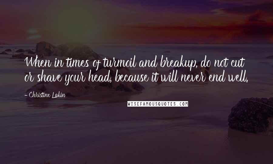 Christine Lakin Quotes: When in times of turmoil and breakup, do not cut or shave your head, because it will never end well.