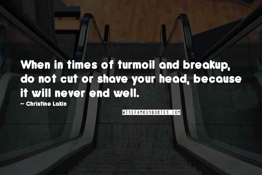 Christine Lakin Quotes: When in times of turmoil and breakup, do not cut or shave your head, because it will never end well.