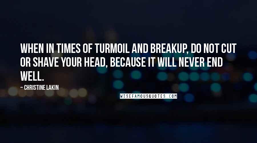 Christine Lakin Quotes: When in times of turmoil and breakup, do not cut or shave your head, because it will never end well.