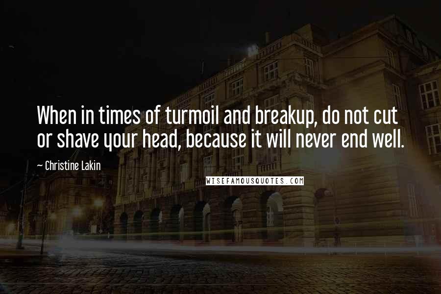 Christine Lakin Quotes: When in times of turmoil and breakup, do not cut or shave your head, because it will never end well.