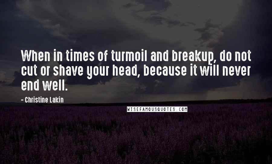 Christine Lakin Quotes: When in times of turmoil and breakup, do not cut or shave your head, because it will never end well.