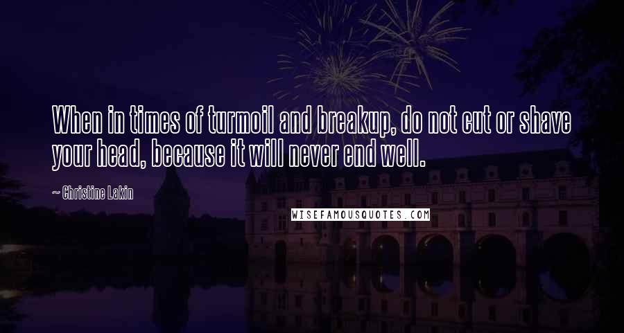 Christine Lakin Quotes: When in times of turmoil and breakup, do not cut or shave your head, because it will never end well.