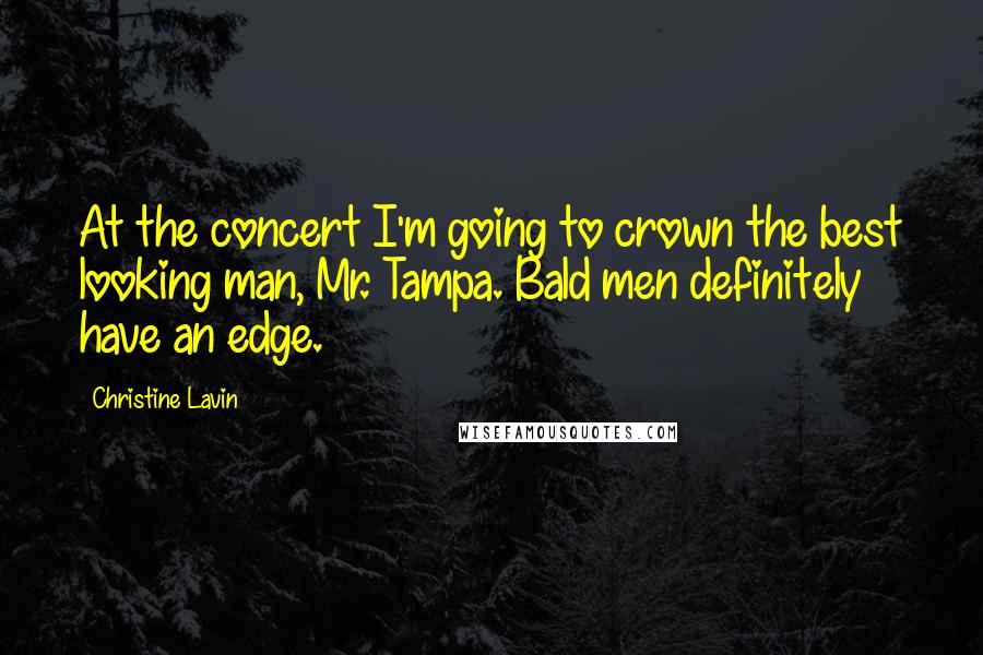 Christine Lavin Quotes: At the concert I'm going to crown the best looking man, Mr. Tampa. Bald men definitely have an edge.