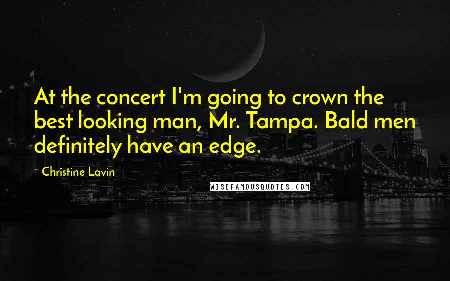 Christine Lavin Quotes: At the concert I'm going to crown the best looking man, Mr. Tampa. Bald men definitely have an edge.