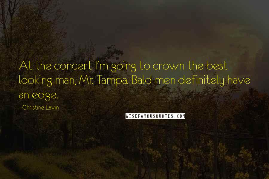 Christine Lavin Quotes: At the concert I'm going to crown the best looking man, Mr. Tampa. Bald men definitely have an edge.