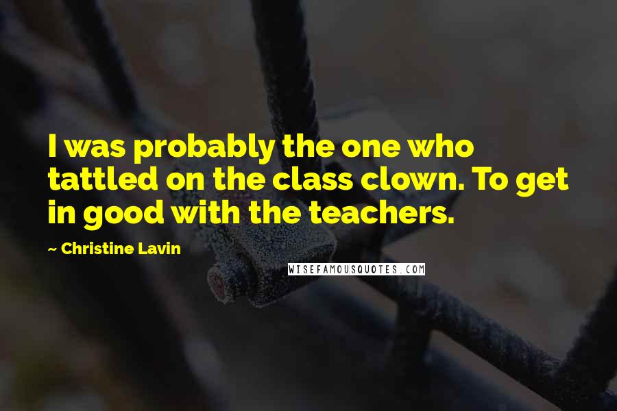 Christine Lavin Quotes: I was probably the one who tattled on the class clown. To get in good with the teachers.