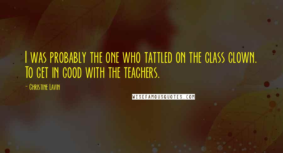 Christine Lavin Quotes: I was probably the one who tattled on the class clown. To get in good with the teachers.