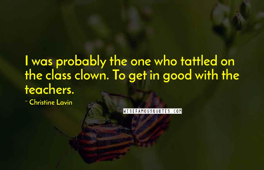 Christine Lavin Quotes: I was probably the one who tattled on the class clown. To get in good with the teachers.