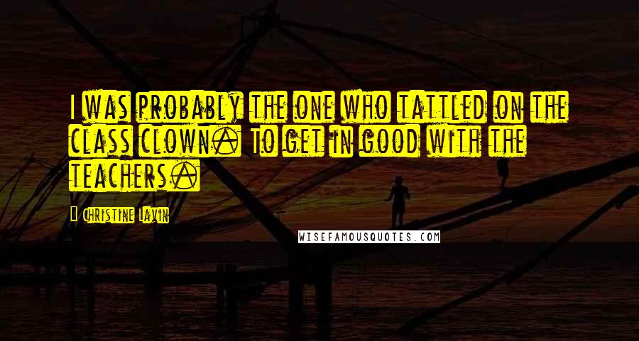 Christine Lavin Quotes: I was probably the one who tattled on the class clown. To get in good with the teachers.