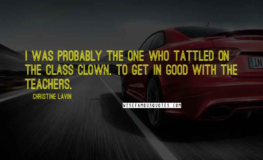 Christine Lavin Quotes: I was probably the one who tattled on the class clown. To get in good with the teachers.