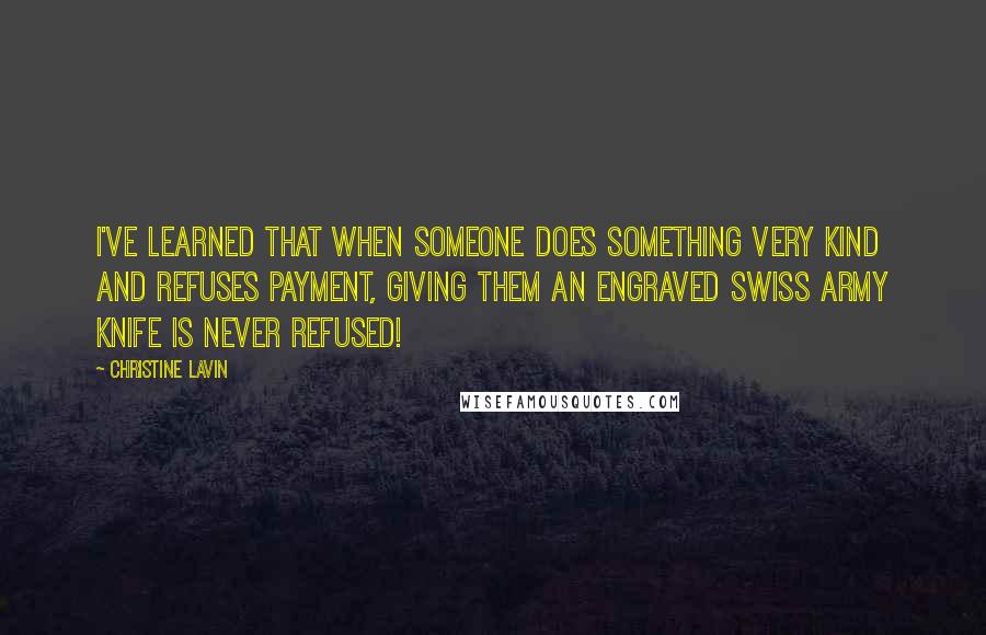 Christine Lavin Quotes: I've learned that when someone does something very kind and refuses payment, giving them an engraved Swiss Army knife is never refused!