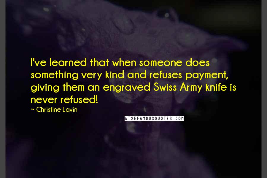 Christine Lavin Quotes: I've learned that when someone does something very kind and refuses payment, giving them an engraved Swiss Army knife is never refused!