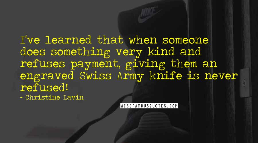 Christine Lavin Quotes: I've learned that when someone does something very kind and refuses payment, giving them an engraved Swiss Army knife is never refused!