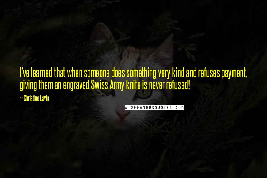 Christine Lavin Quotes: I've learned that when someone does something very kind and refuses payment, giving them an engraved Swiss Army knife is never refused!