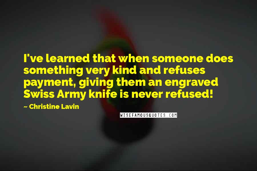 Christine Lavin Quotes: I've learned that when someone does something very kind and refuses payment, giving them an engraved Swiss Army knife is never refused!