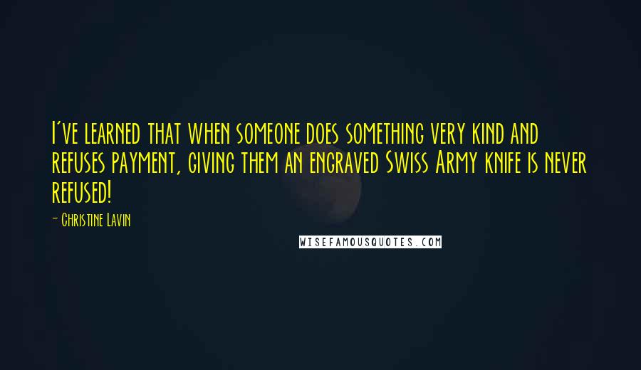 Christine Lavin Quotes: I've learned that when someone does something very kind and refuses payment, giving them an engraved Swiss Army knife is never refused!