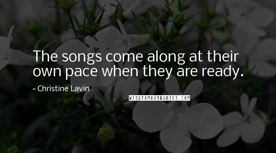 Christine Lavin Quotes: The songs come along at their own pace when they are ready.
