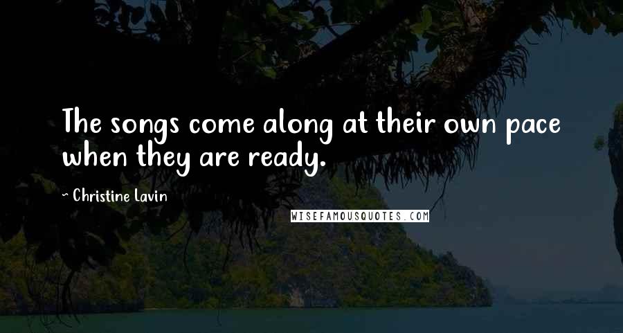 Christine Lavin Quotes: The songs come along at their own pace when they are ready.