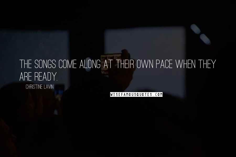Christine Lavin Quotes: The songs come along at their own pace when they are ready.