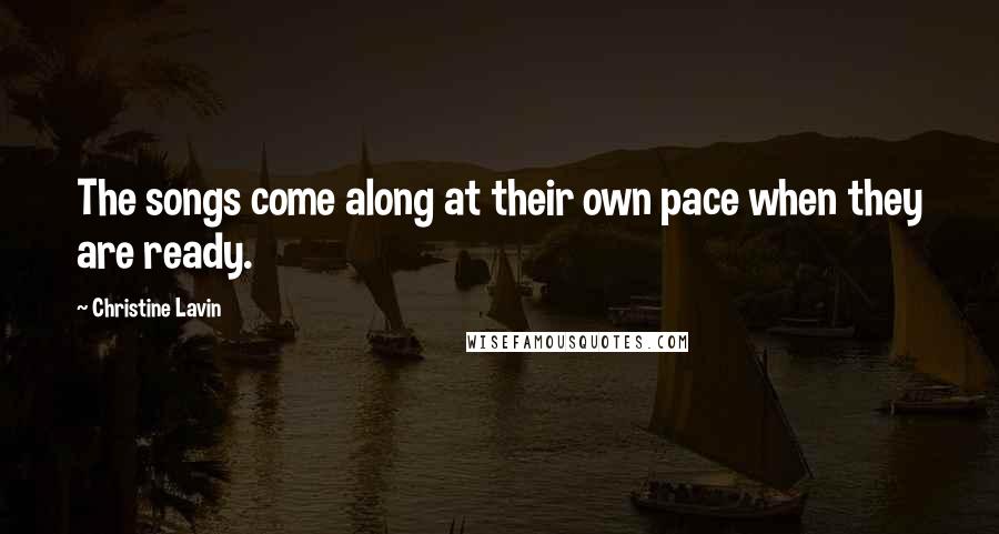 Christine Lavin Quotes: The songs come along at their own pace when they are ready.