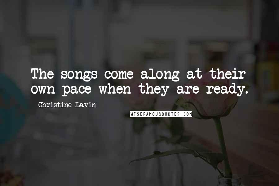 Christine Lavin Quotes: The songs come along at their own pace when they are ready.