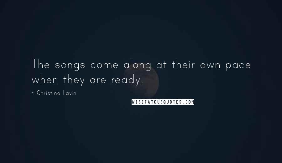 Christine Lavin Quotes: The songs come along at their own pace when they are ready.