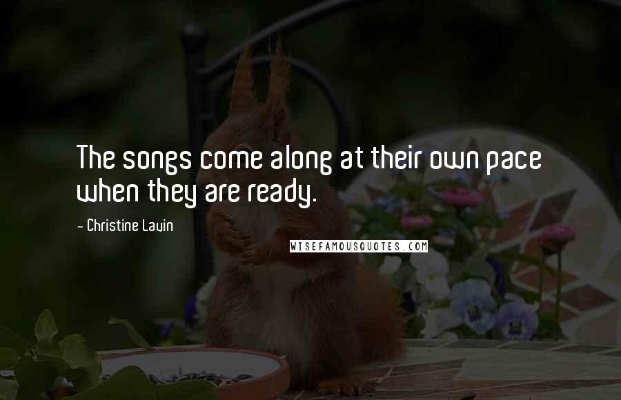 Christine Lavin Quotes: The songs come along at their own pace when they are ready.