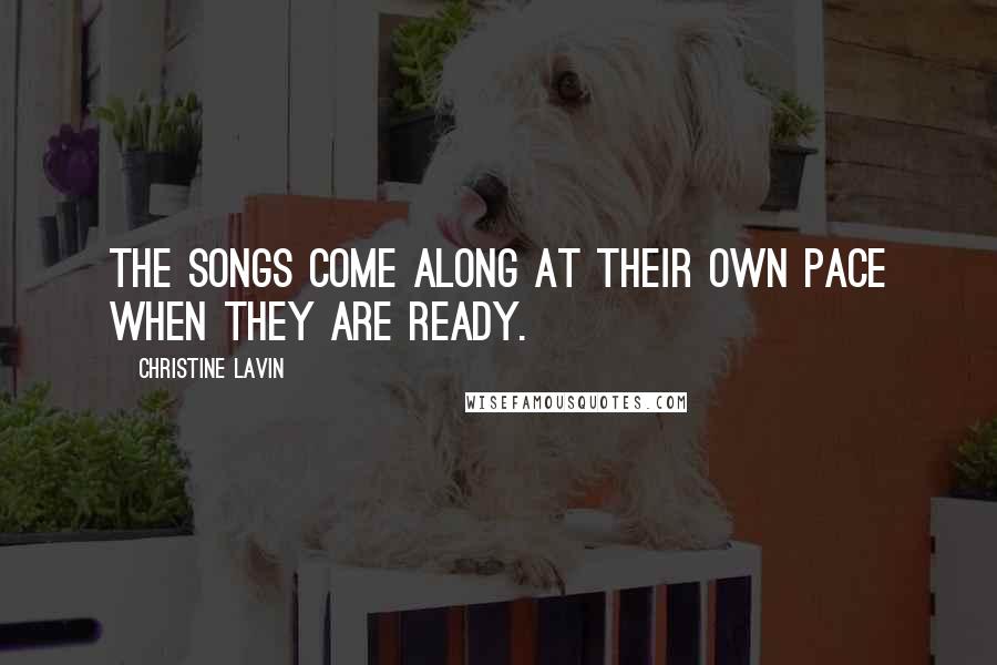 Christine Lavin Quotes: The songs come along at their own pace when they are ready.