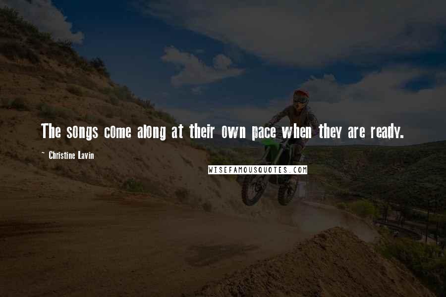 Christine Lavin Quotes: The songs come along at their own pace when they are ready.