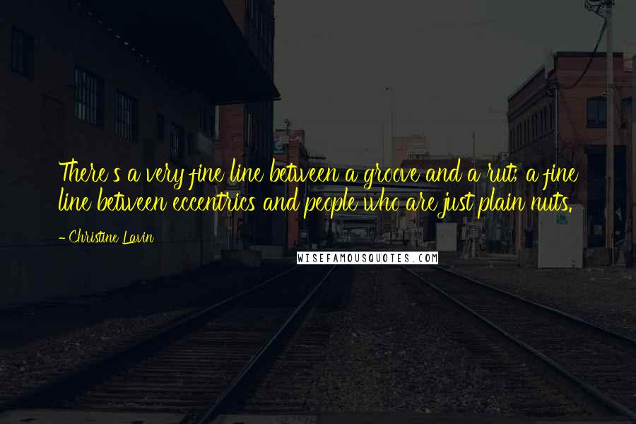 Christine Lavin Quotes: There's a very fine line between a groove and a rut; a fine line between eccentrics and people who are just plain nuts.