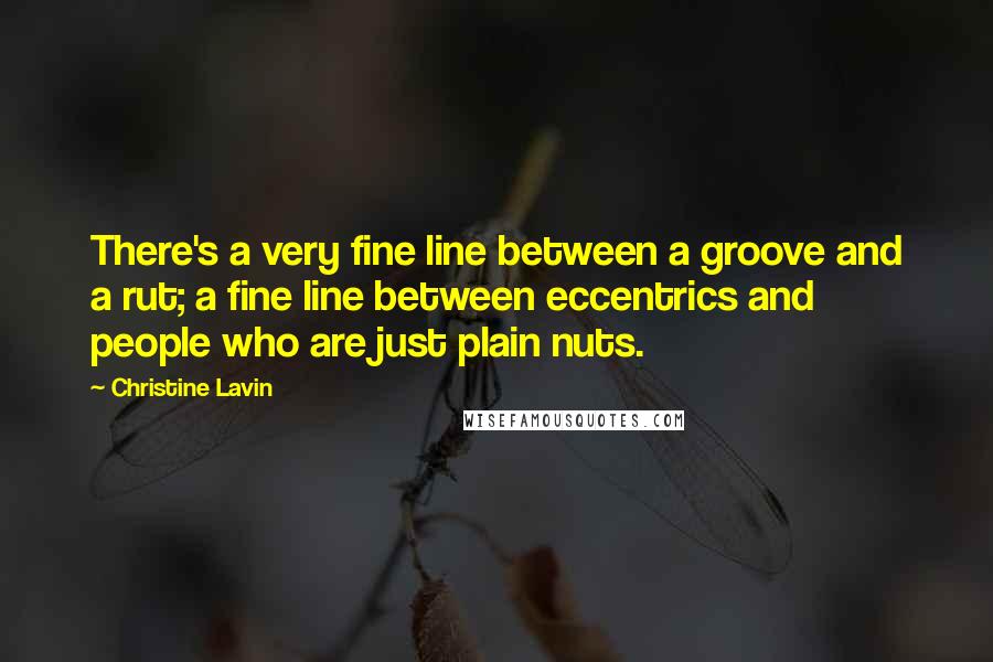 Christine Lavin Quotes: There's a very fine line between a groove and a rut; a fine line between eccentrics and people who are just plain nuts.