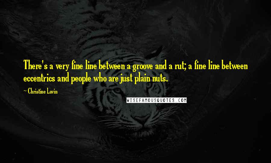 Christine Lavin Quotes: There's a very fine line between a groove and a rut; a fine line between eccentrics and people who are just plain nuts.