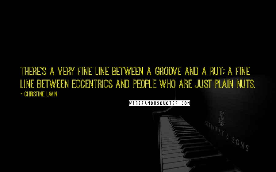 Christine Lavin Quotes: There's a very fine line between a groove and a rut; a fine line between eccentrics and people who are just plain nuts.